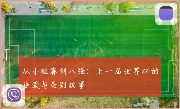 从小组赛到八强：上一届世界杯的逆袭与告别故事